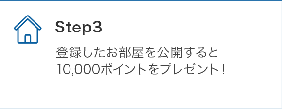 STEP3 登録したお部屋を公開すると10,000ポイントをプレゼント！