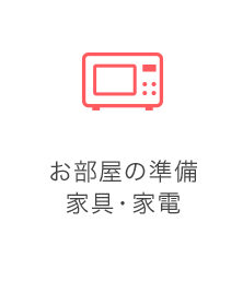 お部屋の準備 家具・家電