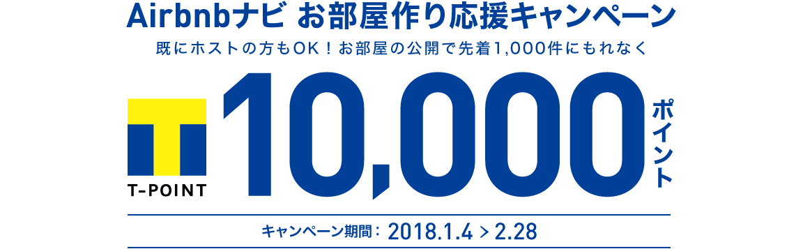 Airbnbナビお部屋作り応援キャンペーン 既にホストの方もOK!お部屋の公開で先着1,000件にもれなくTポイント10,000ポイントプレゼント キャンペーン期間:2018.1.4 > 2.28