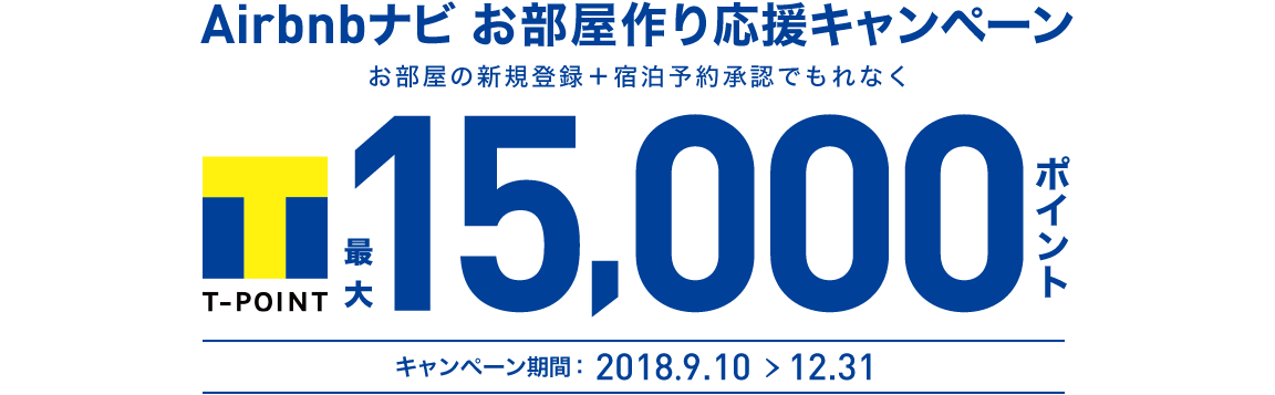 Airbnbナビお部屋作り応援キャンペーン お部屋の新規登録+宿泊予約承認でもれなく Tポイント最大15,000ポイント キャンペーン期間:2018.9.10 > 12.31