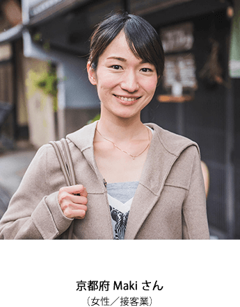 京都府 Makiさん（女性 / 接客業）