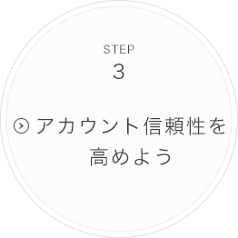 STEP3.アカウントの信頼性を高めよう
